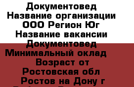 Документовед › Название организации ­ ООО Регион-Юг › Название вакансии ­ Документовед › Минимальный оклад ­ 26 000 › Возраст от ­ 18 - Ростовская обл., Ростов-на-Дону г. Работа » Вакансии   . Ростовская обл.,Ростов-на-Дону г.